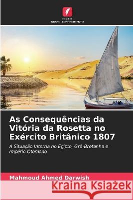 As Consequ?ncias da Vit?ria da Rosetta no Ex?rcito Brit?nico 1807 Mahmoud Ahmed Darwish 9786205862223 Edicoes Nosso Conhecimento - książka