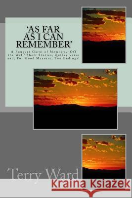 'As Far as I Can Remember': A Bouquet Garni of Memoirs, 'Off the Wall' Short Stories, Quirky Verse and, For Good Measure, Two Endings! Ward, Terry John 9781523455850 Createspace Independent Publishing Platform - książka