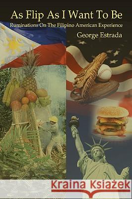 As Flip as I Want to Be: Ruminations on the Filipino American Experience Estrada, George 9780595417964 iUniverse - książka