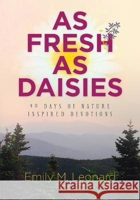 As Fresh As Daisies: 40 Days of Nature Inspired Devotions Elaine Starner Emily M Leonard  9781736156858 Emily's Escapades - książka