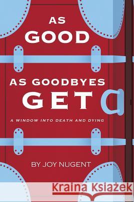 As Good as Goodbyes Get: A Window into Death and Dying Nugent, Joy 9781480913172 Dorrance Publishing Co. - książka