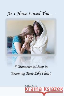 As I Have Loved You...: A Monumental Step in Becoming More Like Christ D. Allen Green 9781519404466 Createspace Independent Publishing Platform - książka