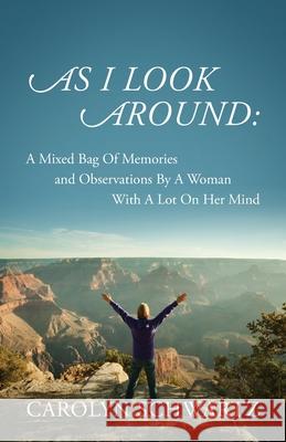 As I Look Around: A Mixed Bag Of Memories and Observations By A Woman With A Lot On Her Mind Carolyn Schwartz 9781977225887 Outskirts Press - książka