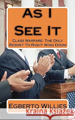 As I See It: Class Warfare: The Only Resort To Right Wing Doom Willies, Egberto 9781453608166 Createspace - książka