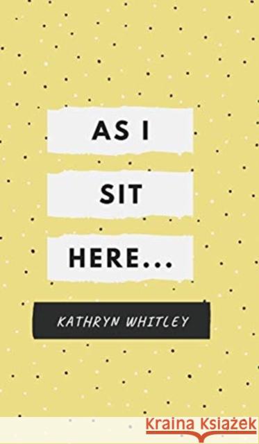 As I Sit Here.. Kathryn Whitley 9781714497416 Blurb - książka