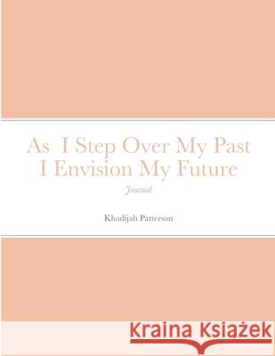 As I Step Over My Past I Envision My Future: Journal Patterson, Khadijah 9781716950742 Lulu.com - książka