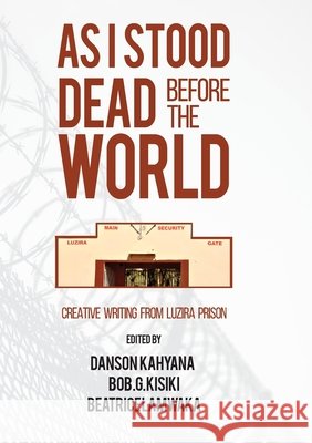 As I Stood Dead Before The World: Creative Writing from Luzira Prison Danson Kahyana Bob G. Kisiki Beatrice Lamwaka 9789970618019 Pen Uganda - książka