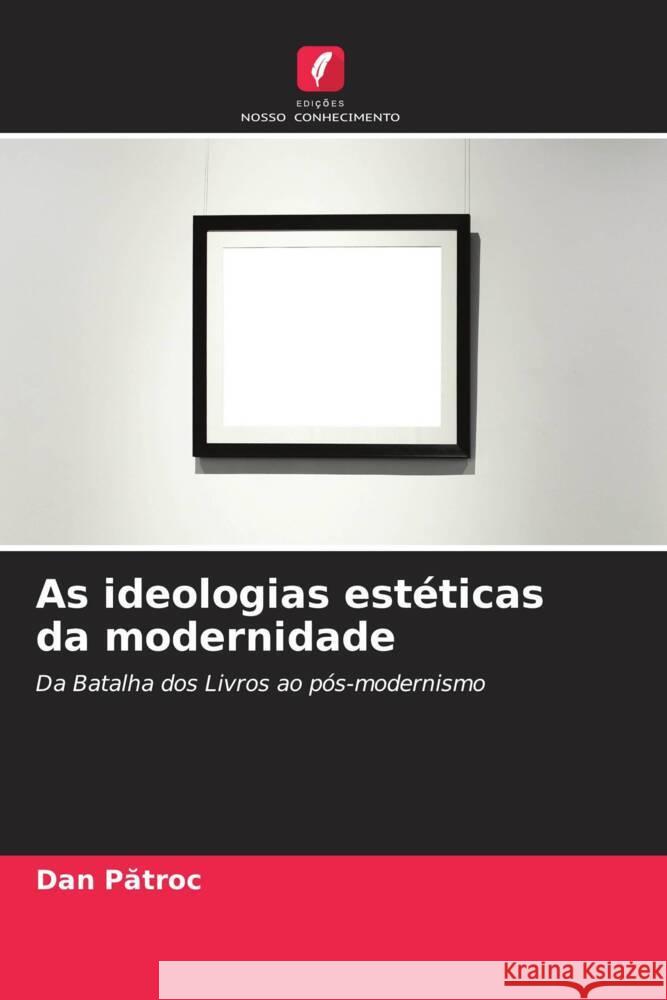 As ideologias est?ticas da modernidade Dan Pătroc 9786207159147 Edicoes Nosso Conhecimento - książka