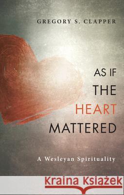 As If the Heart Mattered: A Wesleyan Spirituality Gregory S. Clapper 9781625646422 Wipf & Stock Publishers - książka