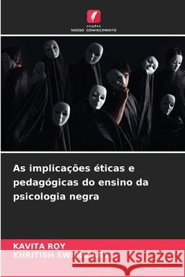 As implica??es ?ticas e pedag?gicas do ensino da psicologia negra Kavita Roy Khritish Swargiary 9786207563357 Edicoes Nosso Conhecimento - książka