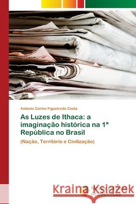 As Luzes de Ithaca: a imaginação histórica na 1a República no Brasil Figueiredo Costa, Antonio Carlos 9786202407670 Novas Edicioes Academicas - książka