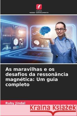 As maravilhas e os desafios da resson?ncia magn?tica: Um guia completo Ruby Jindal 9786207784417 Edicoes Nosso Conhecimento - książka