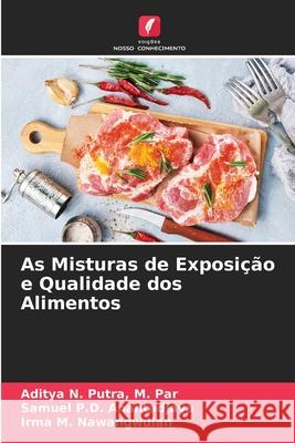 As Misturas de Exposição e Qualidade dos Alimentos M Par Aditya N Putra, Samuel P D Anantadjaya, Irma M Nawangwulan 9786203945331 Edicoes Nosso Conhecimento - książka