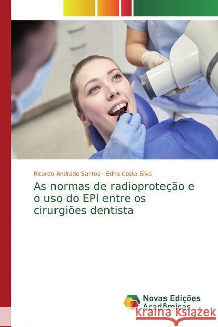 As normas de radioproteção e o uso do EPI entre os cirurgiões dentista Andrade Santos, Ricardo; Costa Silva, Edna 9786139690657 Novas Edicioes Academicas - książka