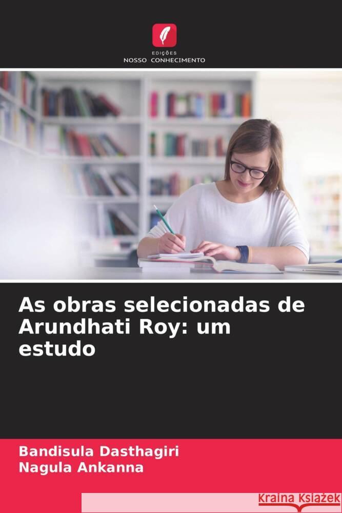 As obras selecionadas de Arundhati Roy: um estudo Bandisula Dasthagiri Nagula Ankanna 9786208076917 Edicoes Nosso Conhecimento - książka