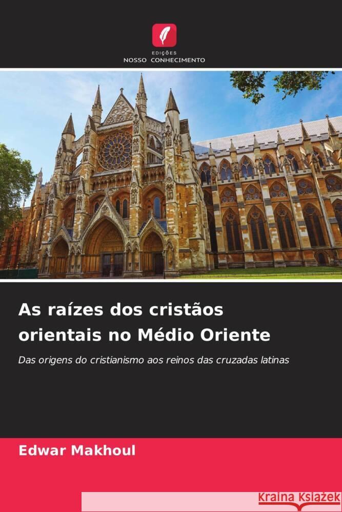 As ra?zes dos crist?os orientais no M?dio Oriente Edwar Makhoul 9786208107253 Edicoes Nosso Conhecimento - książka