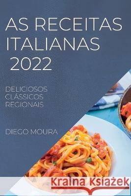 As Receitas Italianas 2022: Deliciosos Clássicos Regionais Moura, Diego 9781837890279 Diego Moura - książka