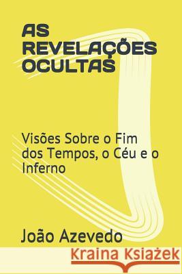 As Revelações Ocultas: Visões Sobre o Fim dos Tempos, o Céu e o Inferno Azevedo Jr, João B. 9781522008767 Independently Published - książka