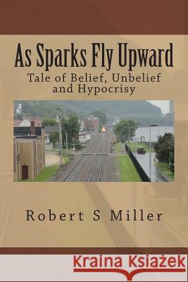 As Sparks Fly Upward: Tale of Belief, Unbelief and Hypocrisy Robert S. Miller 9781495913860 Createspace - książka