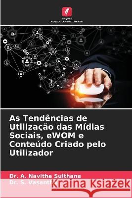 As Tendências de Utilização das Mídias Sociais, eWOM e Conteúdo Criado pelo Utilizador Dr A Navitha Sulthana, Dr S Vasantha 9786205359273 Edicoes Nosso Conhecimento - książka