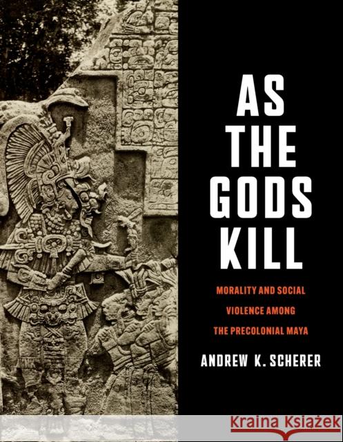 As the Gods Kill: Morality and Social Violence Among the Precolonial Maya Andrew K. Scherer 9781477331941 University of Texas Press - książka