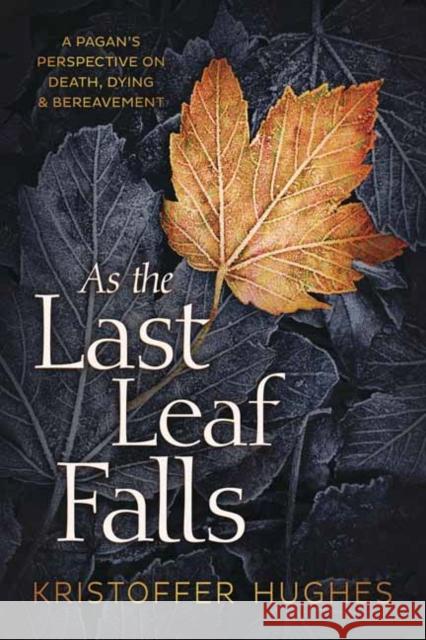 As the Last Leaf Falls: A Pagan’s Perspective on Death, Dying and Bereavement Kristoffer Hughes 9780738765525 Llewellyn Publications,U.S. - książka