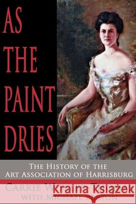 As the Paint Dries: The History of the Art Association of Harrisburg Michael Barton Carrie Wissler-Thomas 9781620065006 Sunbury Press, Inc. - książka