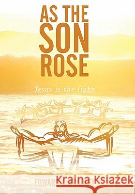 As the Son Rose: Jesus is the Light Edward L Bradley 9781452049250 AuthorHouse - książka