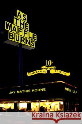 As The Waffle Burns: 10th Anniversary Edition Horne, Jay Mathis 9780996322713 Bookflurry - książka