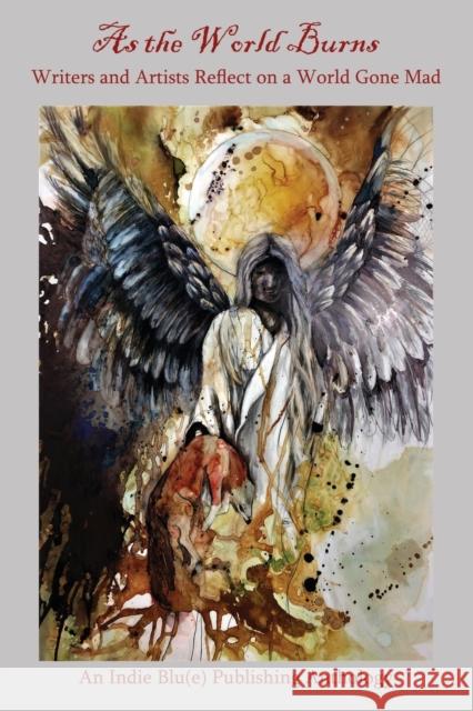 As the World Burns: Writers and Artists Reflect on a World Gone Mad Kindra M. Austin Candice Louisa Daquin Christine E. Ray 9781951724047 Indie Blue Publishing LLC - książka