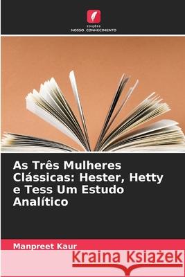 As Três Mulheres Clássicas: Hester, Hetty e Tess Um Estudo Analítico Kaur, Manpreet 9786209380327 Edições Nosso Conhecimento - książka
