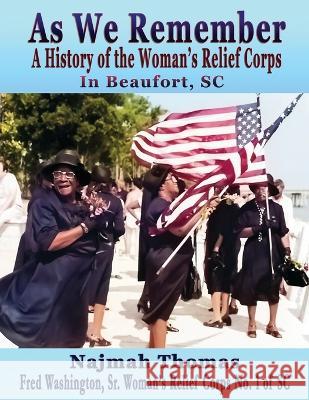 As We Remember: A History of the Woman's Relief Corps in Beaufort, SC Najmah Thomas   9781958922224 Fresh Ink Group - książka