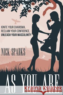 As You Are: Ignite Your Charisma, Reclaim Your Confidence, Unleash Your Masculinity Nick Sparks Joseph J. Romm Tessla Coil 9781517737894 Createspace - książka