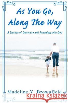 As You Go, Along The Way: A Journey of Discovery and Journaling with God Madeline Y. Brownfield 9781716654473 Lulu Press - książka