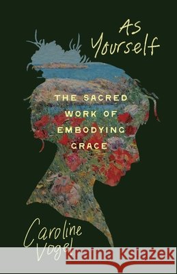 As Yourself: The Sacred Work of Embodying Grace Caroline Vogel 9780835820783 Upper Room Books - książka