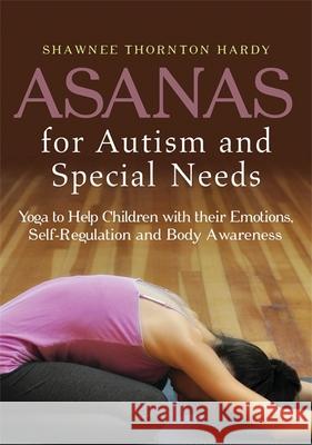Asanas for Autism and Special Needs: Yoga to Help Children with Their Emotions, Self-Regulation and Body Awareness Shawnee Thornton Thornton Hardy 9781849059886 Jessica Kingsley Publishers - książka
