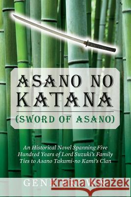 Asano no Katana (Sword of Asano): An Historical Novel Spanning Five Hundred Years of Lord Suzuki's Family Ties to Asano Takumi-no Kami's Clan Brown, Gene 9780692309650 Gene Brown - książka