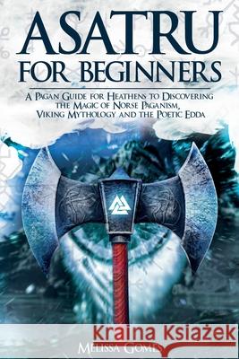 Asatru For Beginners: A Pagan Guide for Heathens to Discovering the Magic of Norse Paganism, Viking Mythology and the Poetic Edda Melissa Gomes 9781838331344 Melissa Gomes - książka