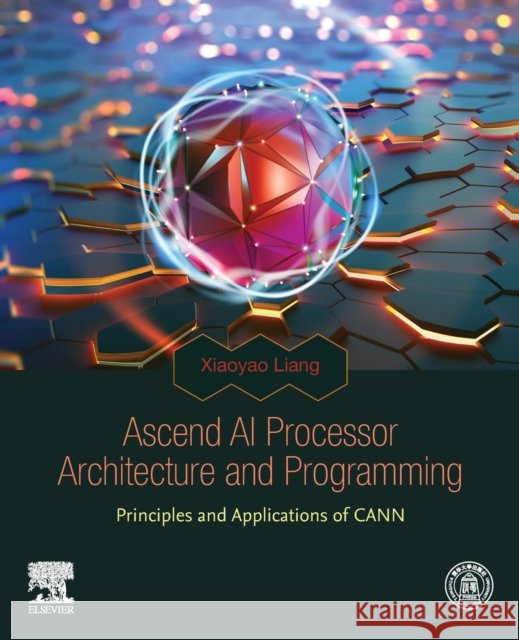 Ascend AI Processor Architecture and Programming: Principles and Applications of Cann Xiaoyao Liang 9780128234884 Elsevier - książka