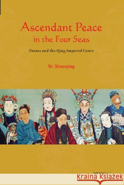 Ascendant Peace in the Four Seas: Drama and the Qing Imperial Court Ye, Xiaoqing 9789629964573 Chinese University Press - książka