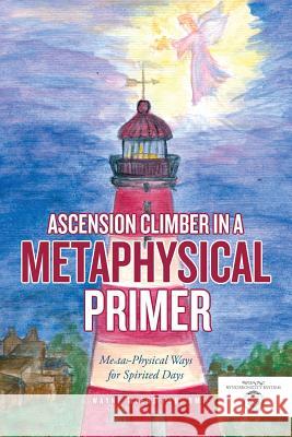 Ascension Climber In a Metaphysical Primer: Mental-Physical Ways for Spirited Days Rmt Wayne Myers, PhD 9781483419817 Lulu Publishing Services - książka