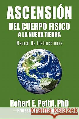 Ascensión del Cuerpo Fisico a la Nueva Tierra: Manual De Instrucciones Pettit, Robert E. 9781462021840 iUniverse.com - książka