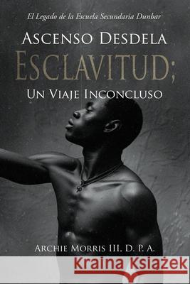 Ascenso Desde la ESCLAVITUD; Un Viaje Inconcluso: El Legado de la Escuela Secundaria Dunbar D. P. a., III Archi 9781969642272 Pristine Press and Media - książka