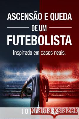 Ascensão e queda de um futebolista: (Inspirado em casos reais) Rose, John 9789895403745 Fronteira Do Caos Editores - książka