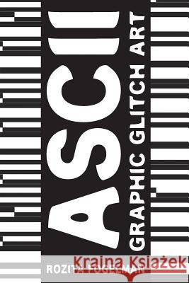 ASCII Graphic Glitch Art: Graphic Glitch Art - Technology + Art + Design Rozita Fogelman 9781492270270 Createspace - książka