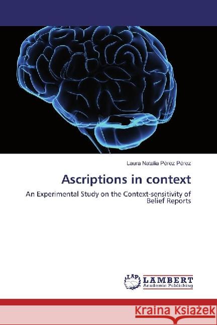 Ascriptions in context : An Experimental Study on the Context-sensitivity of Belief Reports Pérez Pérez, Laura Natalia 9783659972416 LAP Lambert Academic Publishing - książka