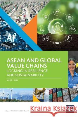 ASEAN and Global Value Chains: Locking in Resilience and Sustainability Asian Development Bank   9789292700874 Asian Development Bank - książka