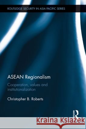 ASEAN Regionalism : Cooperation, Values and Institutionalisation Christopher Roberts   9780415490016 Taylor & Francis - książka