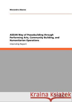 ASEAN Way of Peacebuilding through Performing Arts, Community Building, and Humanitarian Operations Menandro Abanes   9783640923816 GRIN Verlag oHG - książka