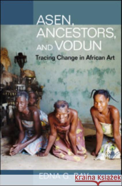 Asen, Ancestors, and Vodun: Tracing Change in African Art Bay, Edna 9780252032554 UNIVERSITY OF ILLINOIS PRESS - książka
